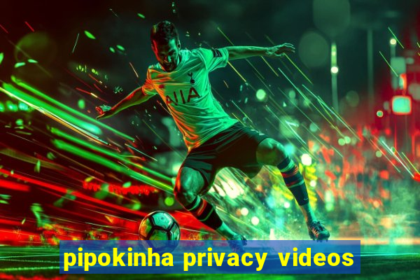 pipokinha privacy videos